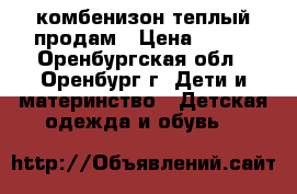 комбенизон теплый продам › Цена ­ 450 - Оренбургская обл., Оренбург г. Дети и материнство » Детская одежда и обувь   